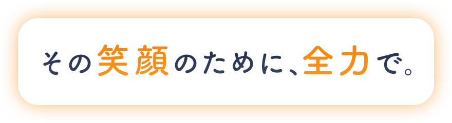 その笑顔のために、全力で。